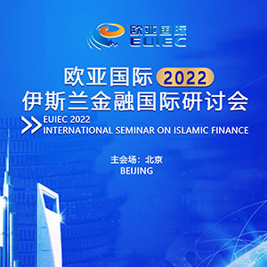 欧亚国际 2022 伊斯兰金融国际研讨会举行：聚焦中国企业与伊斯兰金融机构合作前景